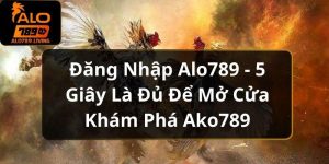 Đăng Nhập Alo789 - 5 Giây Là Đủ Để Mở Cửa Khám Phá Alo789