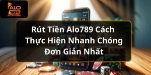 Rút Tiền Alo789 Cách Thực Hiện Nhanh Chóng Đơn Giản Nhất