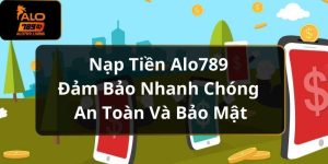 Nạp Tiền Alo789 Đảm Bảo Nhanh Chóng An Toàn Và Bảo Mật