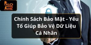 Chính Sách Bảo Mật - Yếu Tố Giúp Bảo Vệ Dữ Liệu Cá Nhân