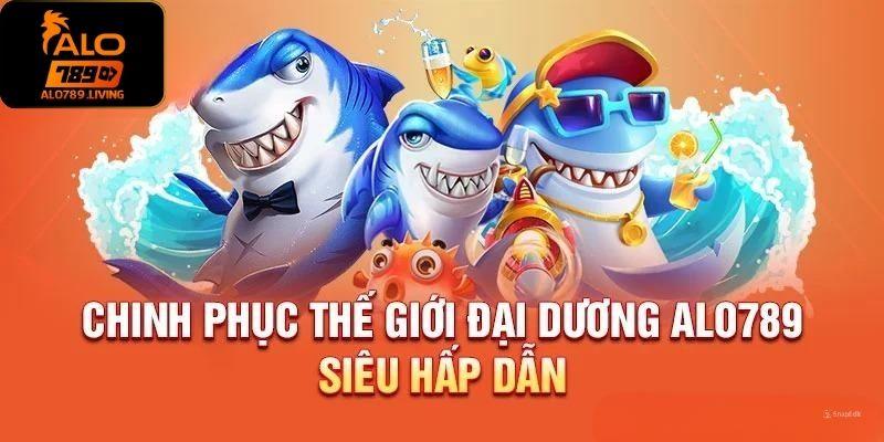 Chinh phục thế giới đại dương huyền bí ở Alo789