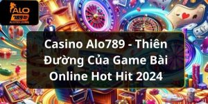 Casino Alo789 - Thiên Đường Của Game Bài Online Hot Hit 2024