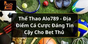 Thể Thao Alo789 - Địa Điểm Cá Cược Đáng Tin Cậy Cho Bet Thủ